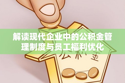 格尔木解读现代企业中的公积金管理制度与员工福利优化