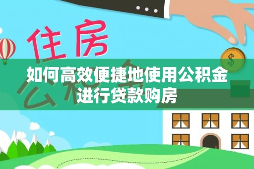 格尔木如何高效便捷地使用公积金进行贷款购房