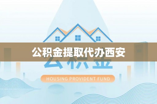 格尔木公积金提取代办西安