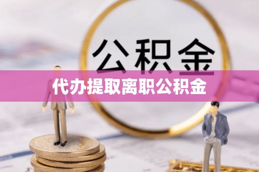 格尔木代办提取离职公积金