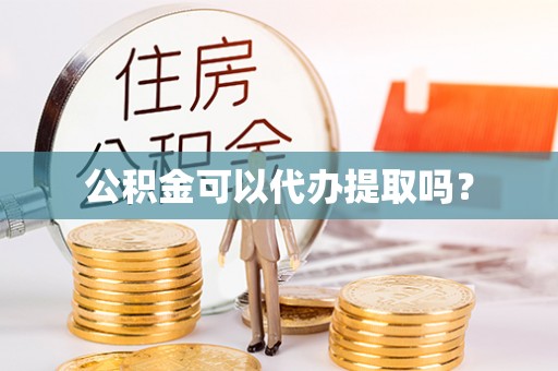 格尔木公积金可以代办提取吗？