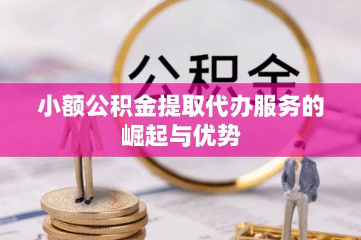 格尔木小额公积金提取代办服务的崛起与优势
