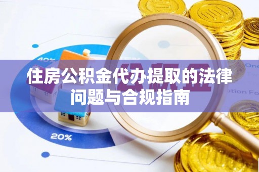格尔木住房公积金代办提取的法律问题与合规指南
