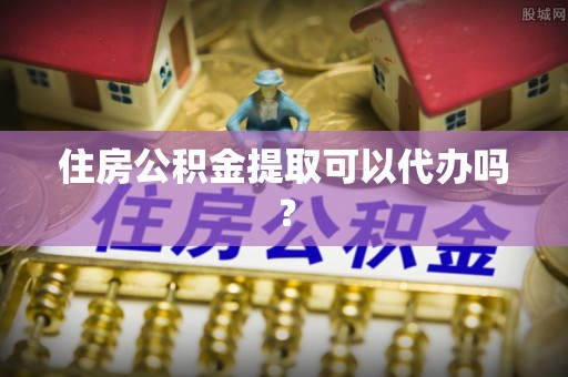 格尔木住房公积金提取可以代办吗？
