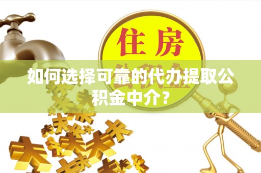 格尔木如何选择可靠的代办提取公积金中介？