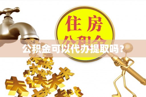 格尔木公积金可以代办提取吗？