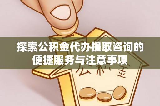 格尔木探索公积金代办提取咨询的便捷服务与注意事项